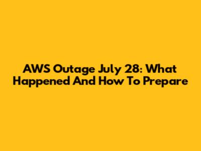AWS Outage July 28: What Happened And How To Prepare