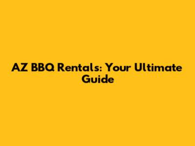 AZ BBQ Rentals: Your Ultimate Guide