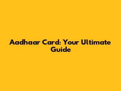 Aadhaar Card: Your Ultimate Guide