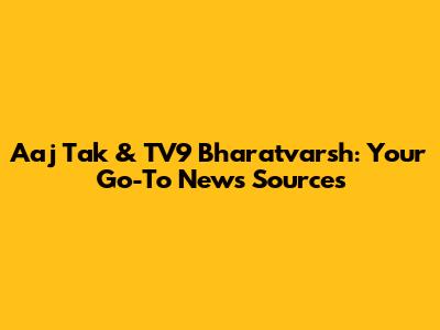 Aaj Tak & TV9 Bharatvarsh: Your Go-To News Sources