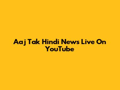 Aaj Tak Hindi News Live On YouTube