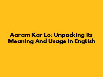 Aaram Kar Lo: Unpacking Its Meaning And Usage In English