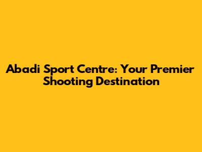 Abadi Sport Centre: Your Premier Shooting Destination