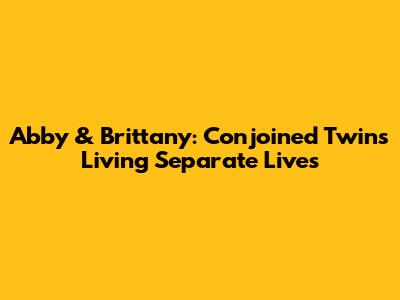 Abby & Brittany: Conjoined Twins Living Separate Lives