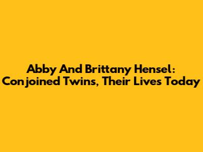 Abby And Brittany Hensel: Conjoined Twins, Their Lives Today