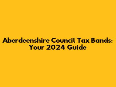 Aberdeenshire Council Tax Bands: Your 2024 Guide