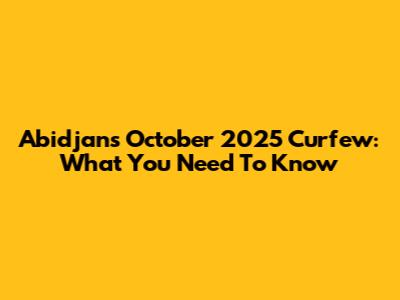 Abidjan's October 2025 Curfew: What You Need To Know