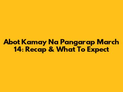 Abot Kamay Na Pangarap March 14: Recap & What To Expect