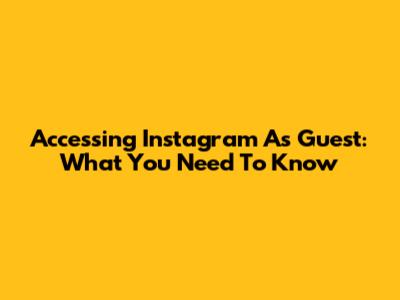 Accessing Instagram As Guest: What You Need To Know