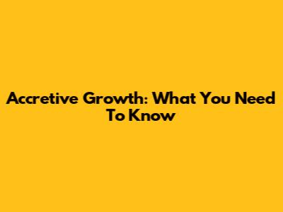 Accretive Growth: What You Need To Know