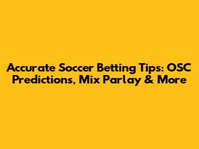 Accurate Soccer Betting Tips: OSC Predictions, Mix Parlay & More