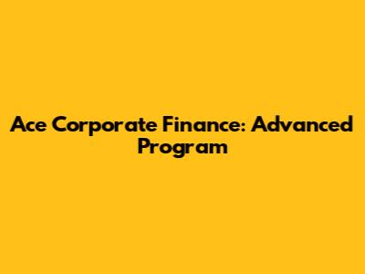 Ace Corporate Finance: Advanced Program