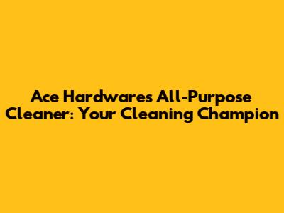 Ace Hardware's All-Purpose Cleaner: Your Cleaning Champion
