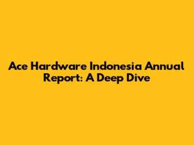 Ace Hardware Indonesia Annual Report: A Deep Dive