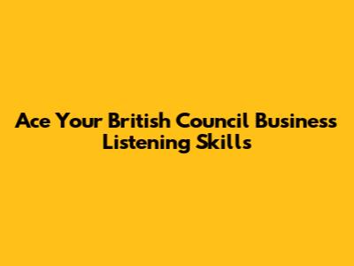 Ace Your British Council Business Listening Skills