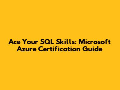 Ace Your SQL Skills: Microsoft Azure Certification Guide