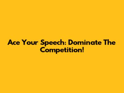 Ace Your Speech: Dominate The Competition!