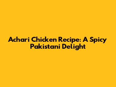 Achari Chicken Recipe: A Spicy Pakistani Delight