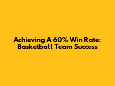 Achieving A 60% Win Rate: Basketball Team Success