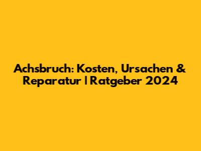 Achsbruch: Kosten, Ursachen & Reparatur | Ratgeber 2024