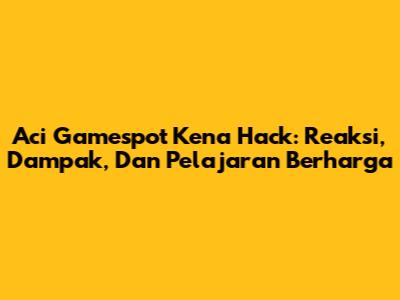 Aci Gamespot Kena Hack: Reaksi, Dampak, Dan Pelajaran Berharga