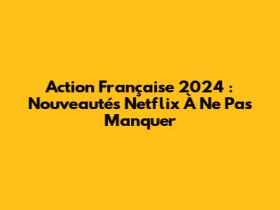 Action Française 2024 : Nouveautés Netflix À Ne Pas Manquer