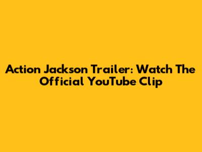 Action Jackson Trailer: Watch The Official YouTube Clip