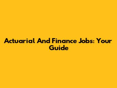 Actuarial And Finance Jobs: Your Guide