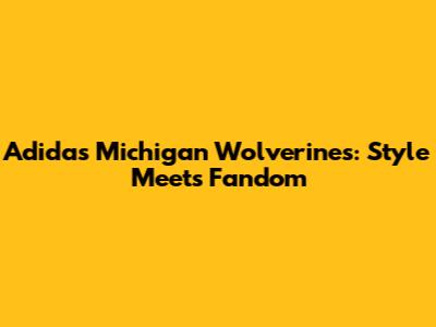 Adidas Michigan Wolverines: Style Meets Fandom