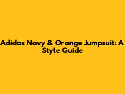 Adidas Navy & Orange Jumpsuit: A Style Guide