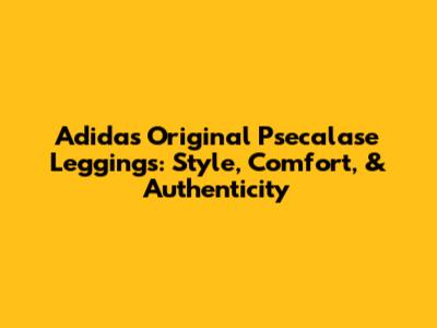 Adidas Original Psecalase Leggings: Style, Comfort, & Authenticity