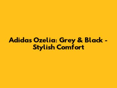 Adidas Ozelia: Grey & Black - Stylish Comfort
