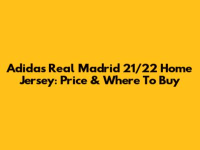 Adidas Real Madrid 21/22 Home Jersey: Price & Where To Buy