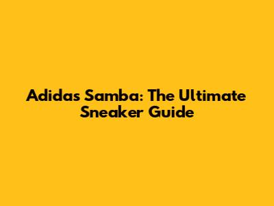 Adidas Samba: The Ultimate Sneaker Guide