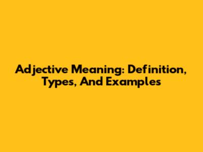 Adjective Meaning: Definition, Types, And Examples