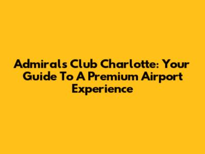 Admirals Club Charlotte: Your Guide To A Premium Airport Experience