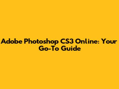 Adobe Photoshop CS3 Online: Your Go-To Guide