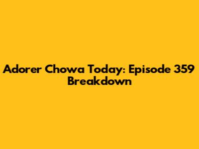 Adorer Chowa Today: Episode 359 Breakdown