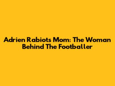 Adrien Rabiot's Mom: The Woman Behind The Footballer