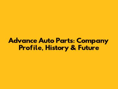 Advance Auto Parts: Company Profile, History & Future