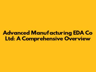 Advanced Manufacturing EDA Co Ltd: A Comprehensive Overview