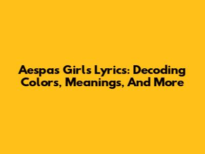 Aespa's 'Girls' Lyrics: Decoding Colors, Meanings, And More