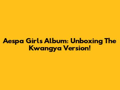 Aespa Girls Album: Unboxing The Kwangya Version!