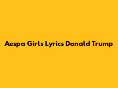 Aespa Girls Lyrics Donald Trump