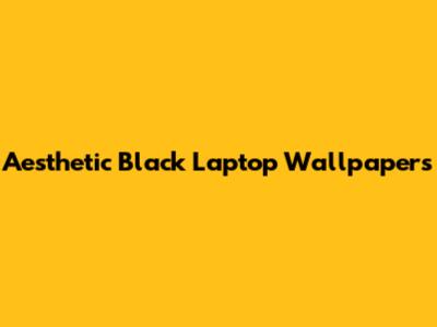 Aesthetic Black Laptop Wallpapers