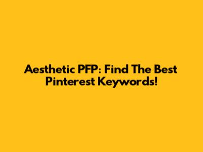 Aesthetic PFP: Find The Best Pinterest Keywords!