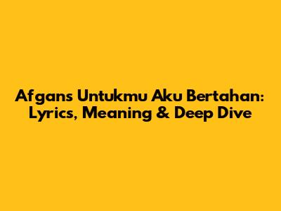 Afgan's 'Untukmu Aku Bertahan': Lyrics, Meaning & Deep Dive