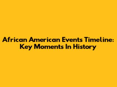 African American Events Timeline: Key Moments In History