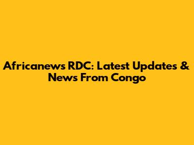 Africanews RDC: Latest Updates & News From Congo