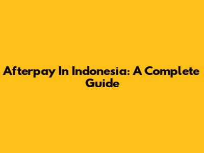 Afterpay In Indonesia: A Complete Guide